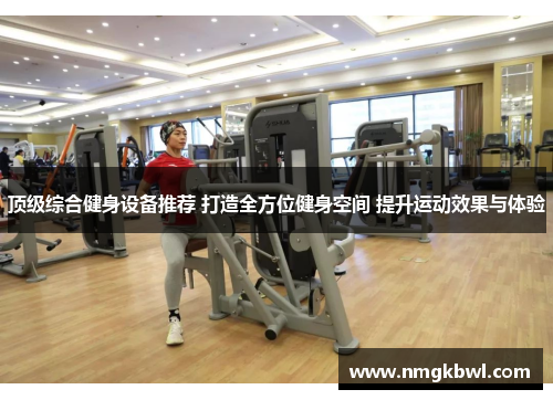 顶级综合健身设备推荐 打造全方位健身空间 提升运动效果与体验