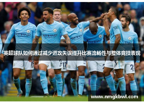 英超球队如何通过减少进攻失误提升比赛流畅性与整体竞技表现