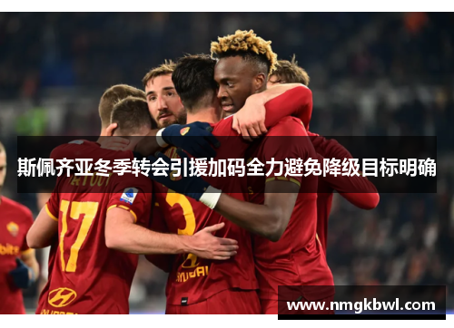 斯佩齐亚冬季转会引援加码全力避免降级目标明确