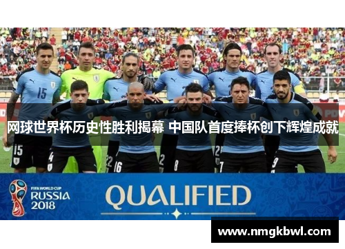 网球世界杯历史性胜利揭幕 中国队首度捧杯创下辉煌成就